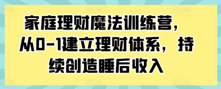 图片[1]-家庭理财魔法训练营 从0-1建立理财体系 持续创造睡后收入-虚拟资源库