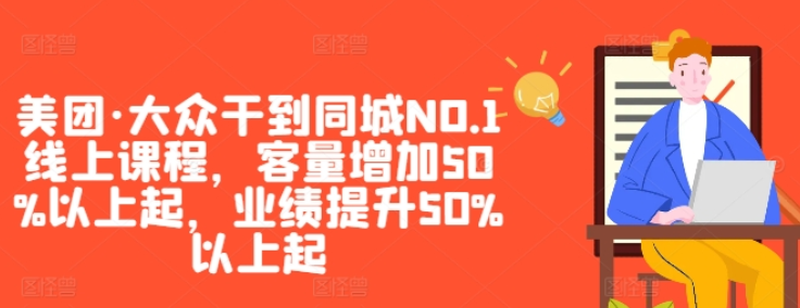 图片[1]-美团·大众干到同城NO.1线上课程 客量增加50%以上起 业绩提升50%以上起-虚拟资源库