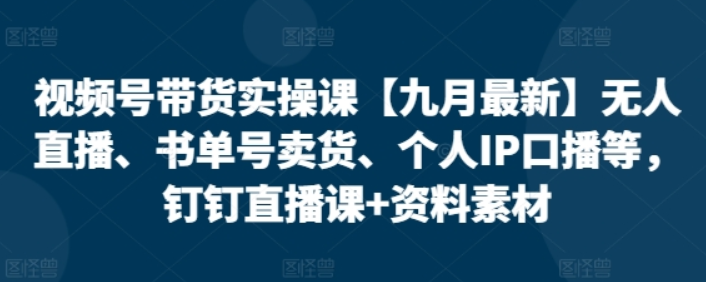 图片[1]-视频号带货实操课 无人直播、书单号卖货、个人IP口播等 钉钉直播课+资料素材-虚拟资源库